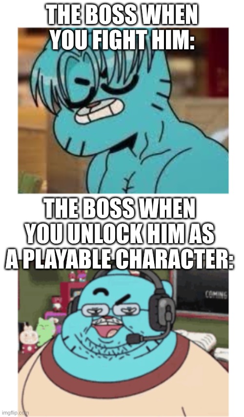 Gumball WTF | the boss when you fight him:; the boss when you unlock him as a playable character: | image tagged in gaming,boss,gumball,the amazing world of gumball | made w/ Imgflip meme maker