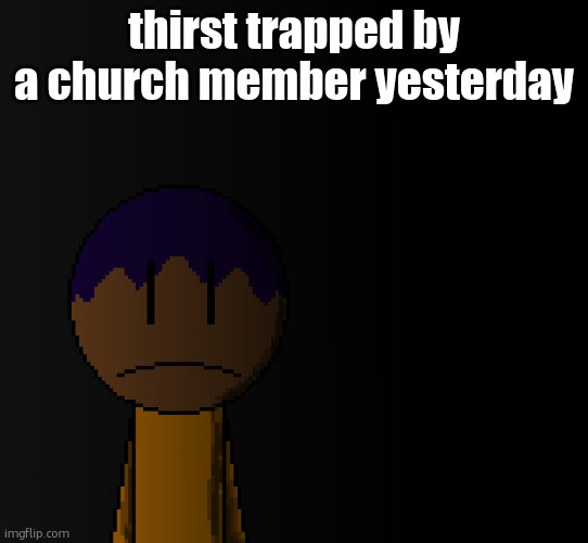 brother | thirst trapped by a church member yesterday | image tagged in brother | made w/ Imgflip meme maker
