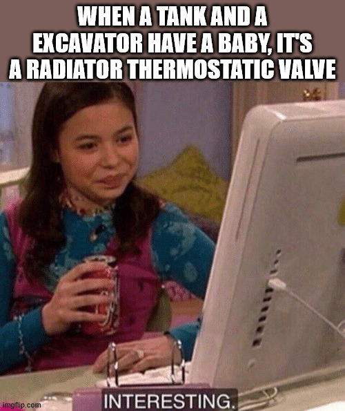 iCarly Interesting | When a tank and a excavator have a baby, it's a radiator thermostatic valve | image tagged in icarly interesting | made w/ Imgflip meme maker