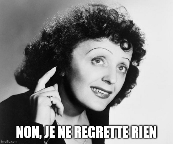 Edith Piaf | non, je ne regrette rien | image tagged in edith piaf | made w/ Imgflip meme maker