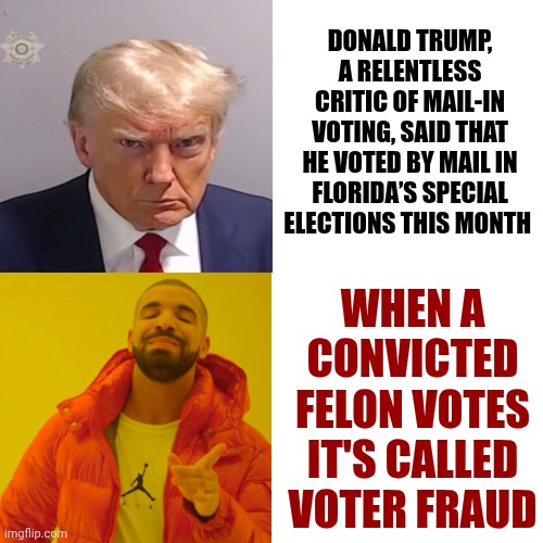 Trump's His Own Proof That There Is Voter Fraud Since He Committed Voter Fraud By Voting. Trump Is A Walking Talking Felony | Donald Trump, a relentless critic of mail-in voting, said that he voted by mail in Florida’s special elections this month; When a convicted felon votes it's called voter fraud | image tagged in memes,drake hotline bling,impeach trump,lock him up,voter fraud,trump is a convicted felon | made w/ Imgflip meme maker