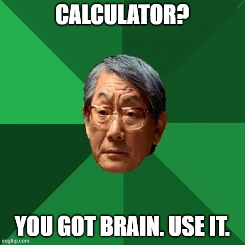 High Expectations Asian Father Meme | calculator? you got brain. use it. | image tagged in memes,high expectations asian father | made w/ Imgflip meme maker
