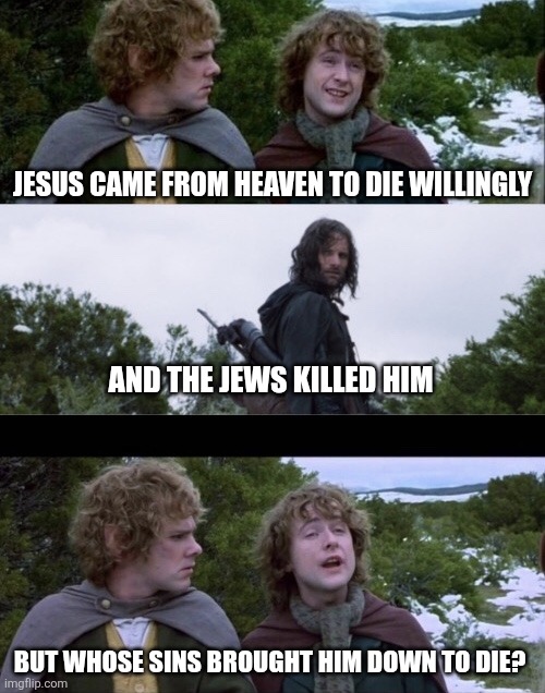 Pippin Second Breakfast | Jesus came from heaven to die willingly; And the jews killed him; But whose sins brought him down to die? | image tagged in pippin second breakfast | made w/ Imgflip meme maker