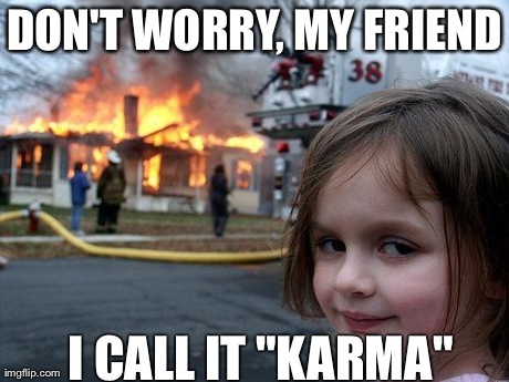 Disaster Girl Meme | DON'T WORRY, MY FRIEND I CALL IT "KARMA" | image tagged in memes,disaster girl | made w/ Imgflip meme maker