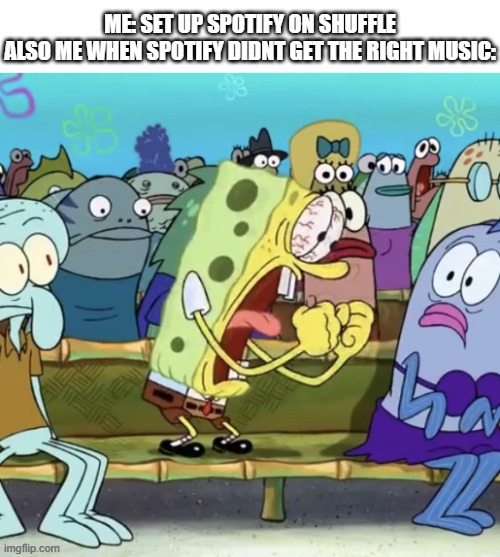 shuffle be like | me: set up spotify on shuffle
also me when spotify didnt get the right music: | image tagged in spongebob crashing out | made w/ Imgflip meme maker