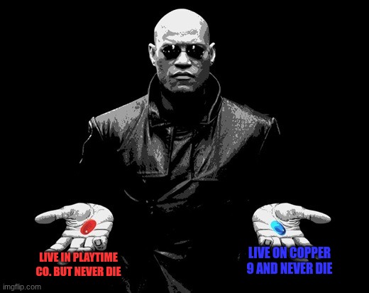 morpheus matrix blue pill red pill | Live in playtime co. but never die; Live on copper 9 and never die | image tagged in morpheus matrix blue pill red pill | made w/ Imgflip meme maker