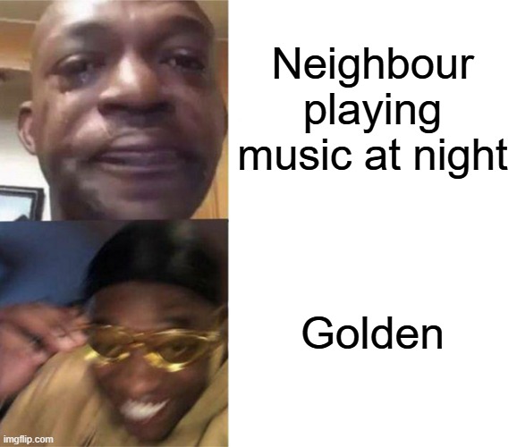 Happened to me 1ce | Neighbour playing music at night; Golden | image tagged in black guy crying and black guy laughing,kpop demon hunters | made w/ Imgflip meme maker