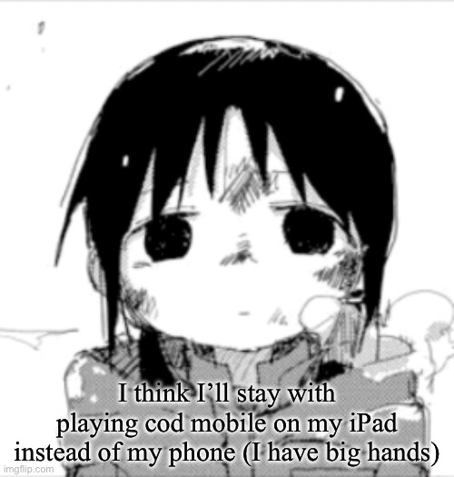 Chito staring | I think I’ll stay with playing cod mobile on my iPad instead of my phone (I have big hands) | image tagged in chito staring | made w/ Imgflip meme maker