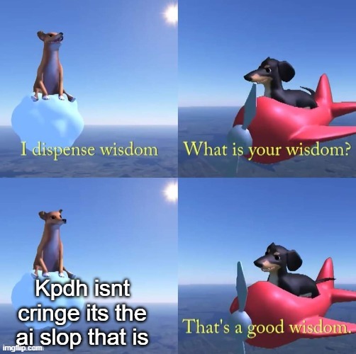 Wisdom dog | Kpdh isnt cringe its the ai slop that is | image tagged in wisdom dog | made w/ Imgflip meme maker