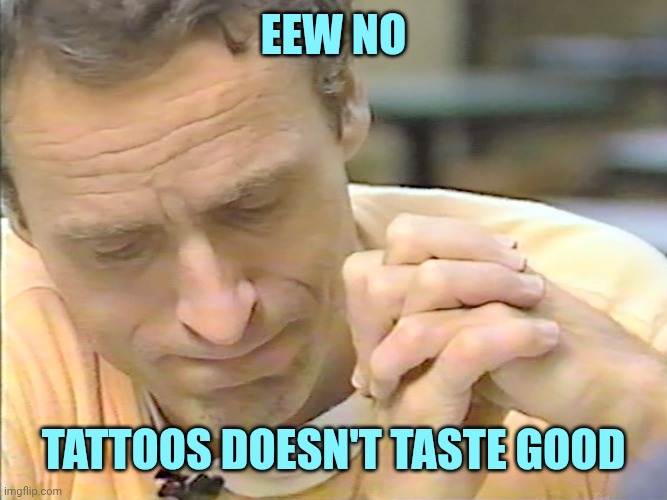ted bundy | Eew no; Tattoos doesn't taste good | image tagged in ted bundy | made w/ Imgflip meme maker