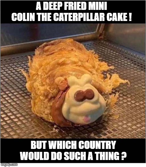 The Food Of Champions ! | A Deep Fried Mini Colin The Caterpillar cake ! but Which Country would do such a thing ? | image tagged in deep fried,colin the caterpiller,cake,location | made w/ Imgflip meme maker