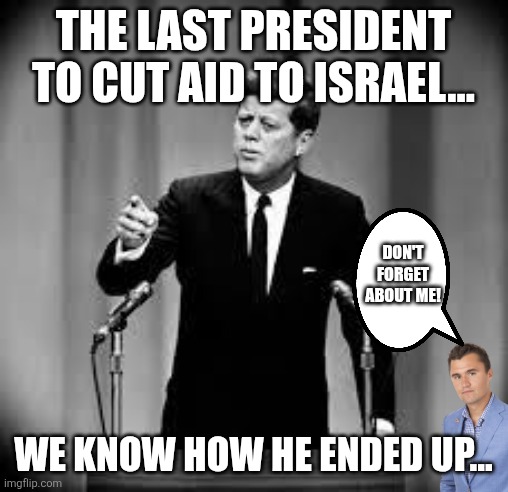 Don't speak against the real king of America | The last president to cut aid to Israel... Don't forget about me! We know how he ended up... | image tagged in donald trump,trump,maga,iran,middle east,nevertrump | made w/ Imgflip meme maker