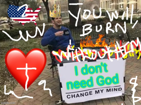 A mans life | I don't need God | image tagged in memes,change my mind,religion,christian | made w/ Imgflip meme maker