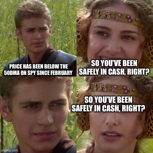 Anakin Padme 4 Panel | Price has been below the 50dma on SPY since February; So you’ve been safely in cash, right? So you’ve been safely in cash, right? | image tagged in anakin padme 4 panel | made w/ Imgflip meme maker