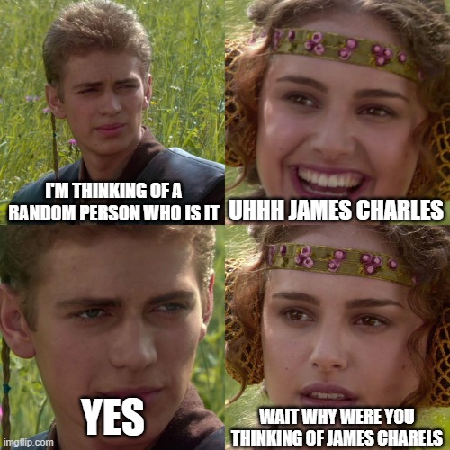 Anakin Padme 4 Panel | I'm thinking of a random person who is it; Uhhh James Charles; yes; Wait why were you thinking of James Charels | image tagged in anakin padme 4 panel | made w/ Imgflip meme maker