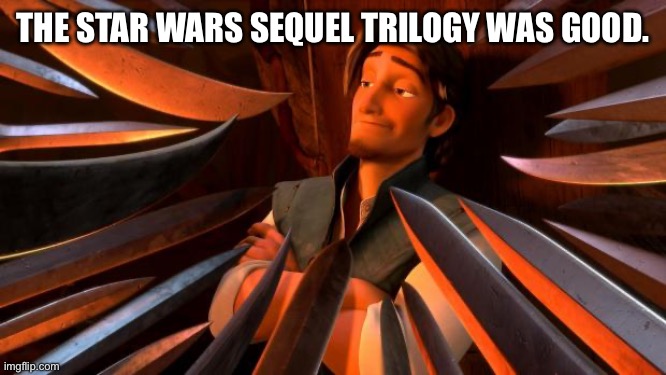 Come at me. These films were fire. | The Star Wars sequel trilogy was good. | image tagged in flynn rider swords | made w/ Imgflip meme maker