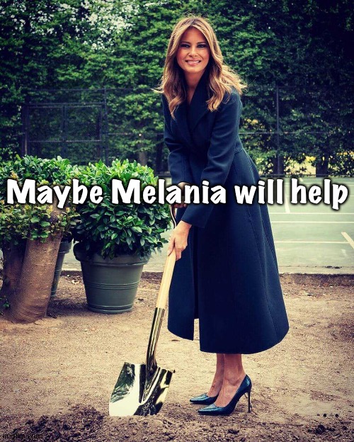 Melania Trump shovel | Maybe Melania will help | image tagged in melania trump shovel | made w/ Imgflip meme maker