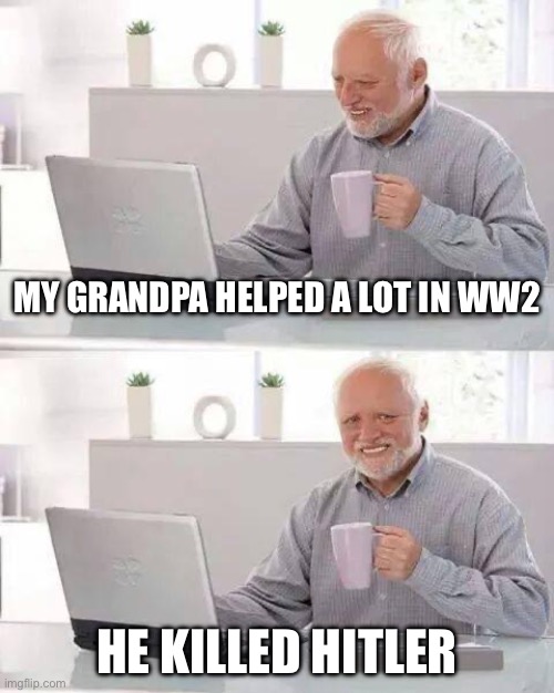 Hide the Pain Harold | My grandpa helped a lot in ww2; He killed hitler | image tagged in memes,hide the pain harold,world war 2,hitler,oh wow are you actually reading these tags | made w/ Imgflip meme maker