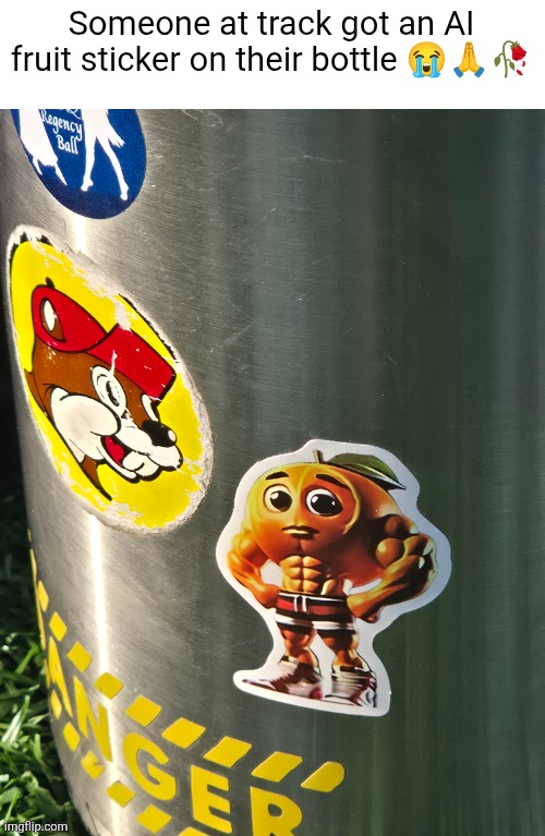 Get me outta here | Someone at track got an AI fruit sticker on their bottle 😭🙏🥀 | made w/ Imgflip meme maker