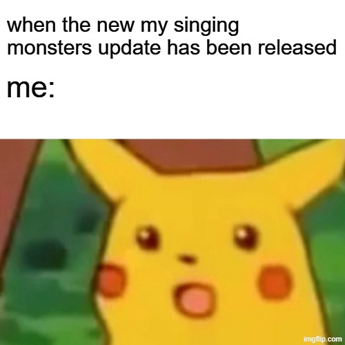When the new My Singing Monsters update has been released | when the new my singing monsters update has been released; me: | image tagged in memes,surprised pikachu,my singing monsters,msm | made w/ Imgflip meme maker