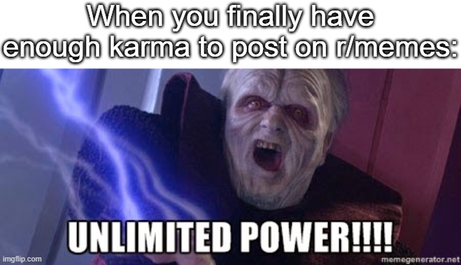 unlimited power | When you finally have enough karma to post on r/memes: | image tagged in unlimited power | made w/ Imgflip meme maker
