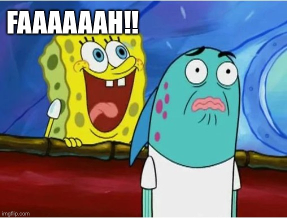 Spongebob yelling | Faaaaaah!! | image tagged in spongebob yelling | made w/ Imgflip meme maker