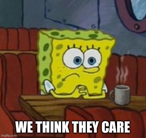 Lonely Spongebob | We think they care | image tagged in lonely spongebob | made w/ Imgflip meme maker