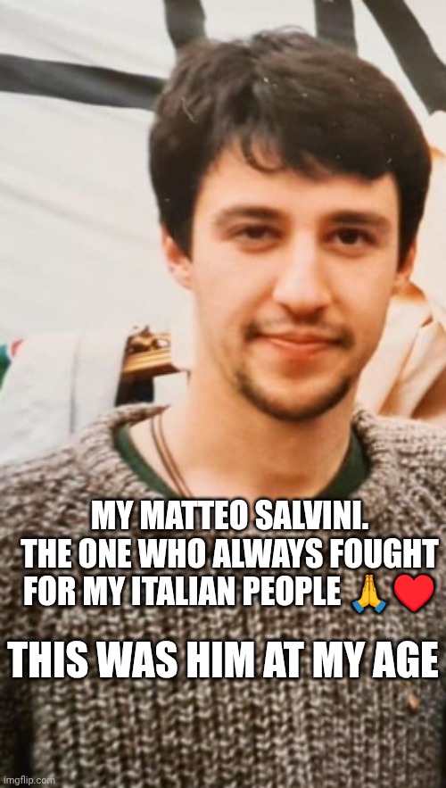 My Matteo Salvini in his 20s | My Matteo Salvini. The One Who Always fought for my italian people 🙏♥️; This was him at my age | made w/ Imgflip meme maker