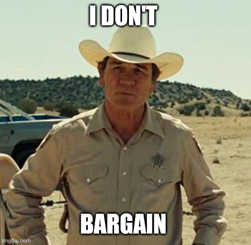 I Don't Bargain | I don't; Bargain | image tagged in tommy lee jones no country,funny memes | made w/ Imgflip meme maker