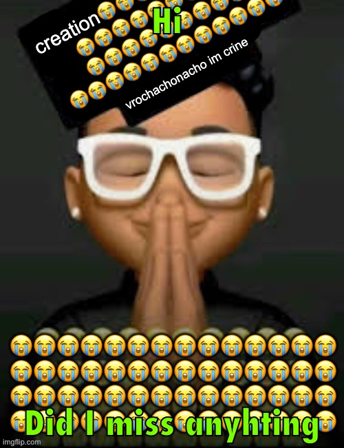 im crine | Hi; Did I miss anything | image tagged in im crine | made w/ Imgflip meme maker