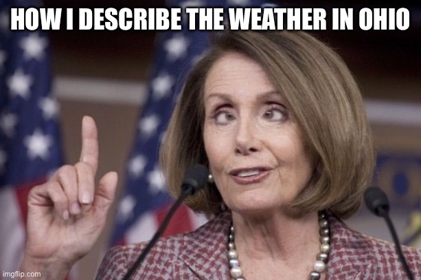 Four seasons in one afternoon?  It’s more likely than you think. | How I describe the weather in Ohio | image tagged in nancy pelosi,democrat,ohio,only in ohio,weather,derp | made w/ Imgflip meme maker
