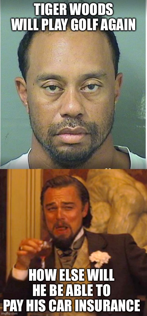 That’s if he can even get any. | Tiger woods will play golf again; How else will he be able to pay his car insurance | image tagged in tiger woods mug shot,laughing leo,play golf,car insurance | made w/ Imgflip meme maker