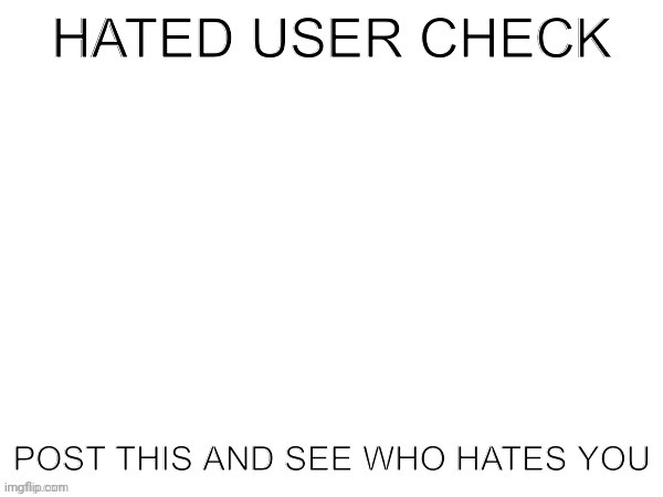 Hated user check | image tagged in hated user check | made w/ Imgflip meme maker
