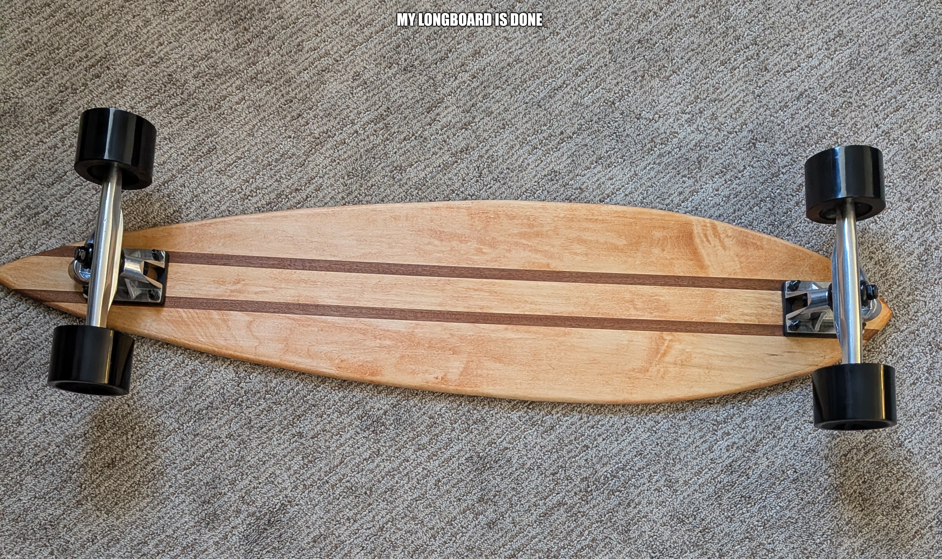 my longboard is finally done | My longboard is done | image tagged in skateboard | made w/ Imgflip meme maker