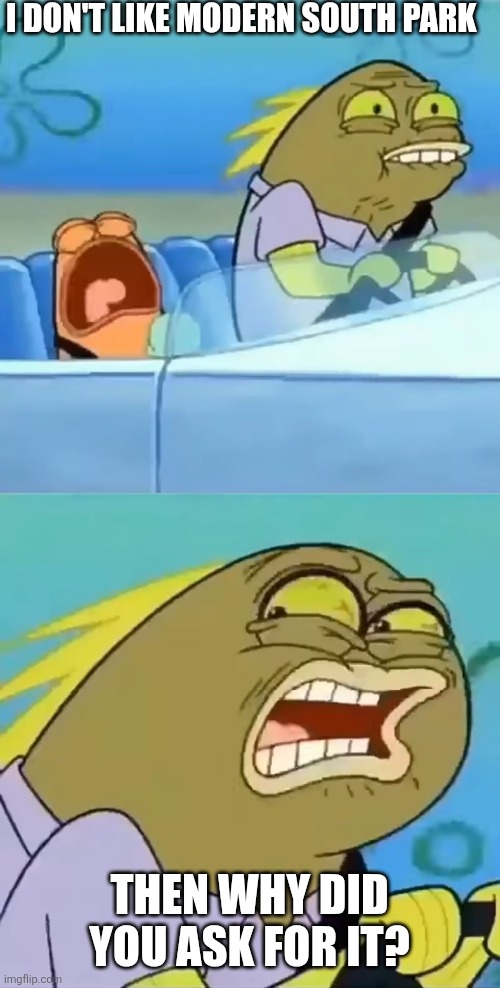 Modern South Park in a nutshell (again) | I don't like modern South Park; Then why did you ask for it? | image tagged in then why did you ask for it,south park,modern south park sucks,classic vs modern | made w/ Imgflip meme maker