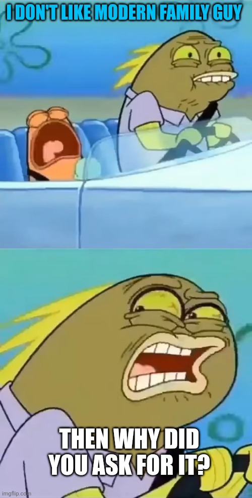 Modern Family Guy in a nutshell (again) | I don't like Modern Family Guy; Then why did you ask for it? | image tagged in then why did you ask for it,family guy,modern family guy sucks,classic vs modern | made w/ Imgflip meme maker