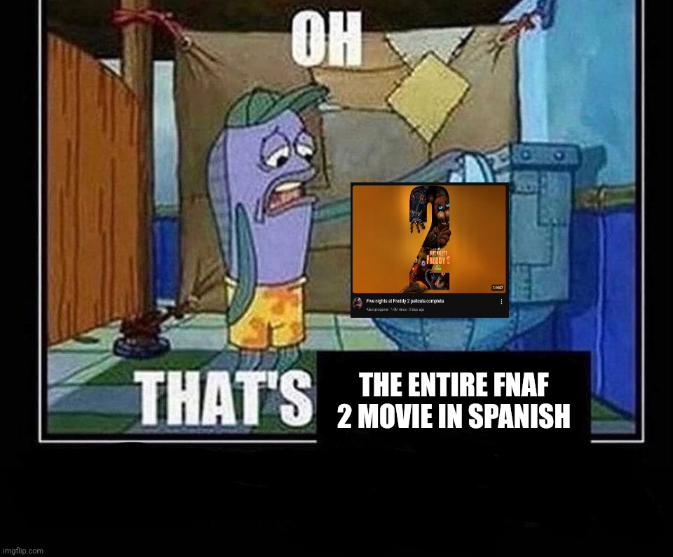 Oh that’s | The entire fnaf 2 movie in spanish | image tagged in oh that s | made w/ Imgflip meme maker