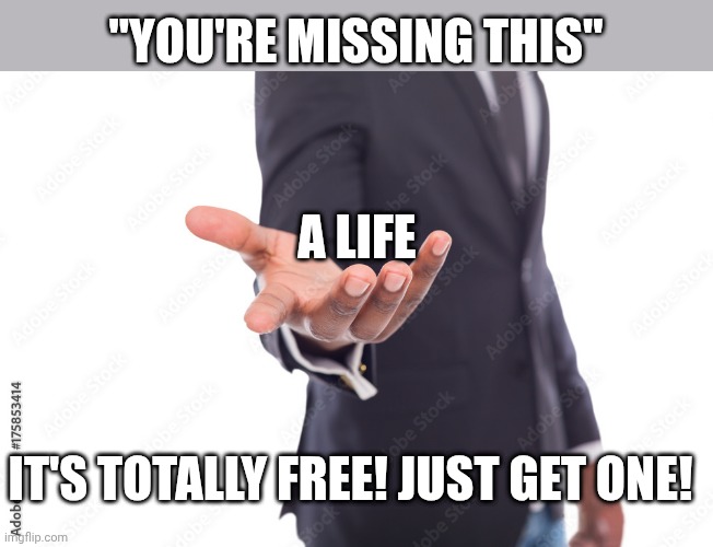uh oh you dropped this!!! | A life "You're missing this" It's totally free! Just get one! | image tagged in uh oh you dropped this | made w/ Imgflip meme maker