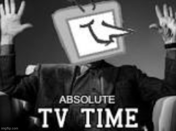 ABSOLUTE TV TIME! low quality | image tagged in absolute tv time low quality | made w/ Imgflip meme maker