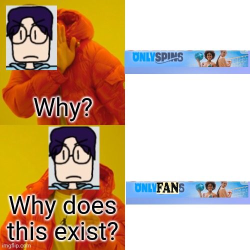 Drake Hotline Bling Meme | Why? Why does this exist? | image tagged in memes,drake hotline bling | made w/ Imgflip meme maker