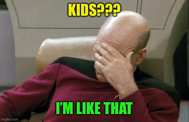Captain Picard Facepalm Meme | Kids??? I’m like that | image tagged in memes,captain picard facepalm | made w/ Imgflip meme maker