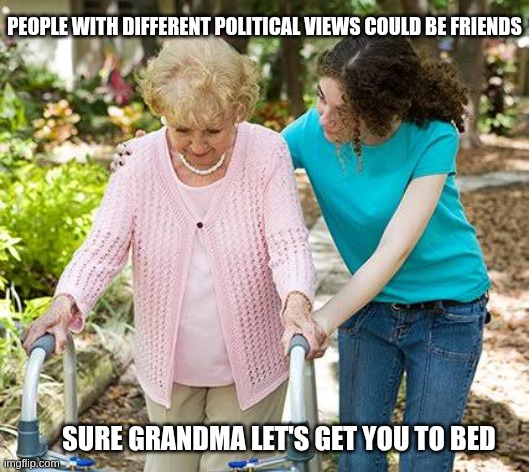 the old days | people with different political views could be friends; sure grandma let's get you to bed | image tagged in sure grandma let's get you to bed,politics,friends | made w/ Imgflip meme maker