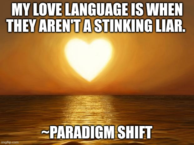 Love | My Love language is when they aren't a stinking liar. ~paradigm shift | image tagged in love | made w/ Imgflip meme maker