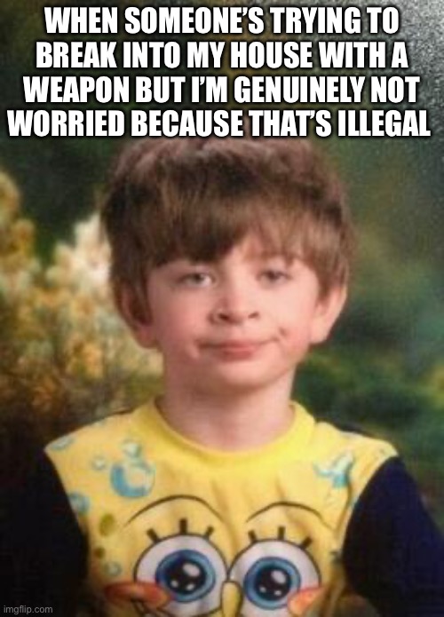 Lol | When someone’s trying to break into my house with a weapon but I’m genuinely not worried because that’s illegal | image tagged in not impressed kid | made w/ Imgflip meme maker