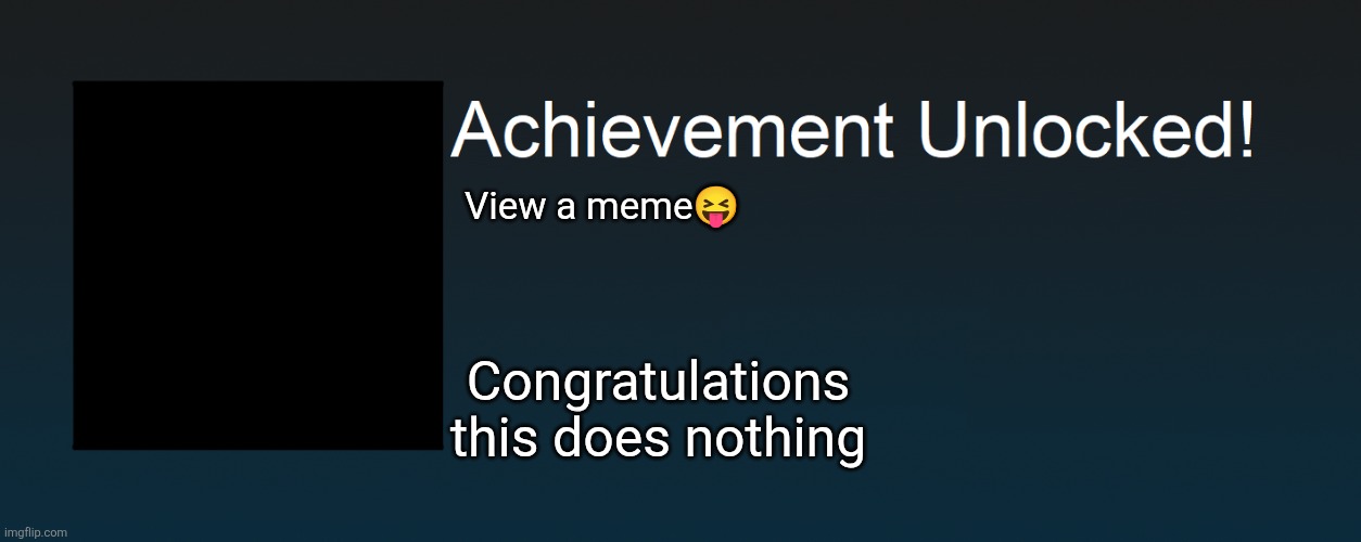 Achievement Unlocked! | View a meme😝; Congratulations this does nothing | image tagged in achievement unlocked | made w/ Imgflip meme maker