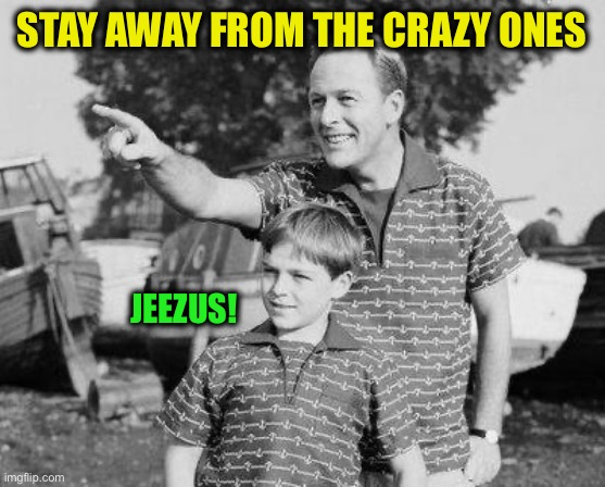 Look Son Meme | Stay away from the crazy ones Jeezus! | image tagged in memes,look son | made w/ Imgflip meme maker
