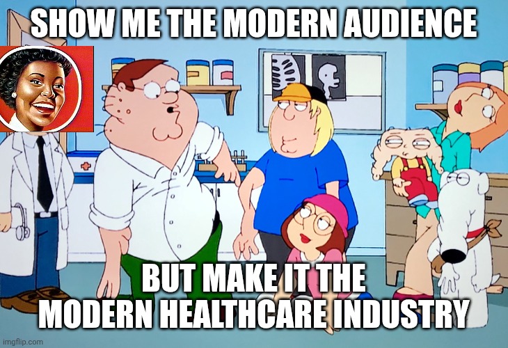 Post-Doctoratism | Show me the modern audience; But make it the modern healthcare industry | image tagged in plastic surgery | made w/ Imgflip meme maker