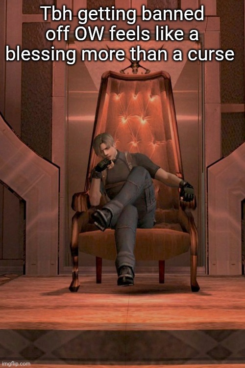Leon S. Kennedy throne RE 4 | Tbh getting banned off OW feels like a blessing more than a curse | image tagged in leon s kennedy throne re 4 | made w/ Imgflip meme maker