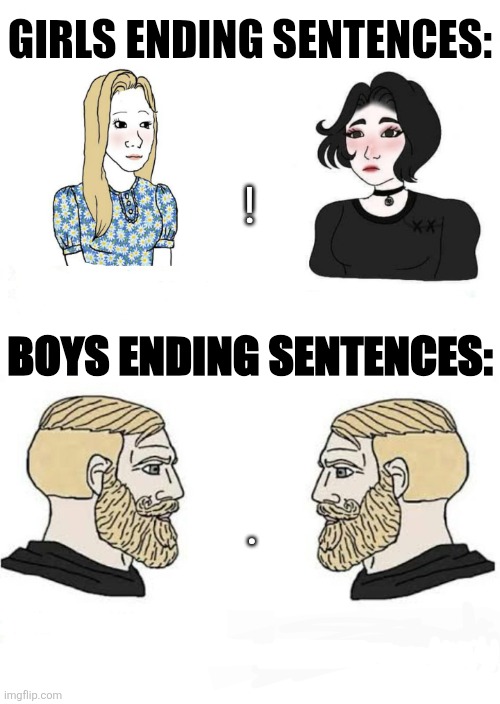 Girls when they meet each other: "BLAH BLAH BLAH BLAH BLAH BLAH!, ECT" boys meeting each other: "sup." "sup." | Girls ending sentences:; ! Boys ending sentences:; . | image tagged in girls vs boys,soyboy vs yes chad,giga chad,lol so funny,period,memes | made w/ Imgflip meme maker