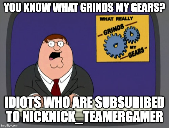 Peter Griffin News | You know what grinds my gears? Idiots who are subsuribed to nicknick_teamergamer | image tagged in memes,peter griffin news,remix | made w/ Imgflip meme maker
